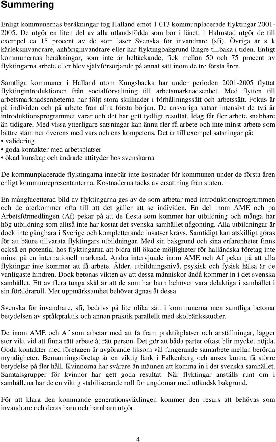 Enligt kommunernas beräkningar, som inte är heltäckande, fick mellan 50 och 75 procent av flyktingarna arbete eller blev självförsörjande på annat sätt inom de tre första åren.