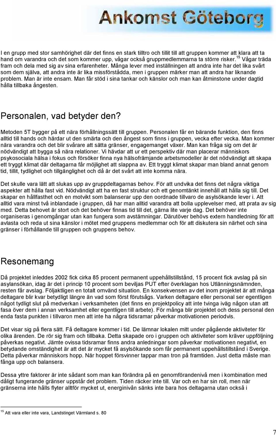 Många lever med inställningen att andra inte har det lika svårt som dem själva, att andra inte är lika missförstådda, men i gruppen märker man att andra har liknande problem. Man är inte ensam.