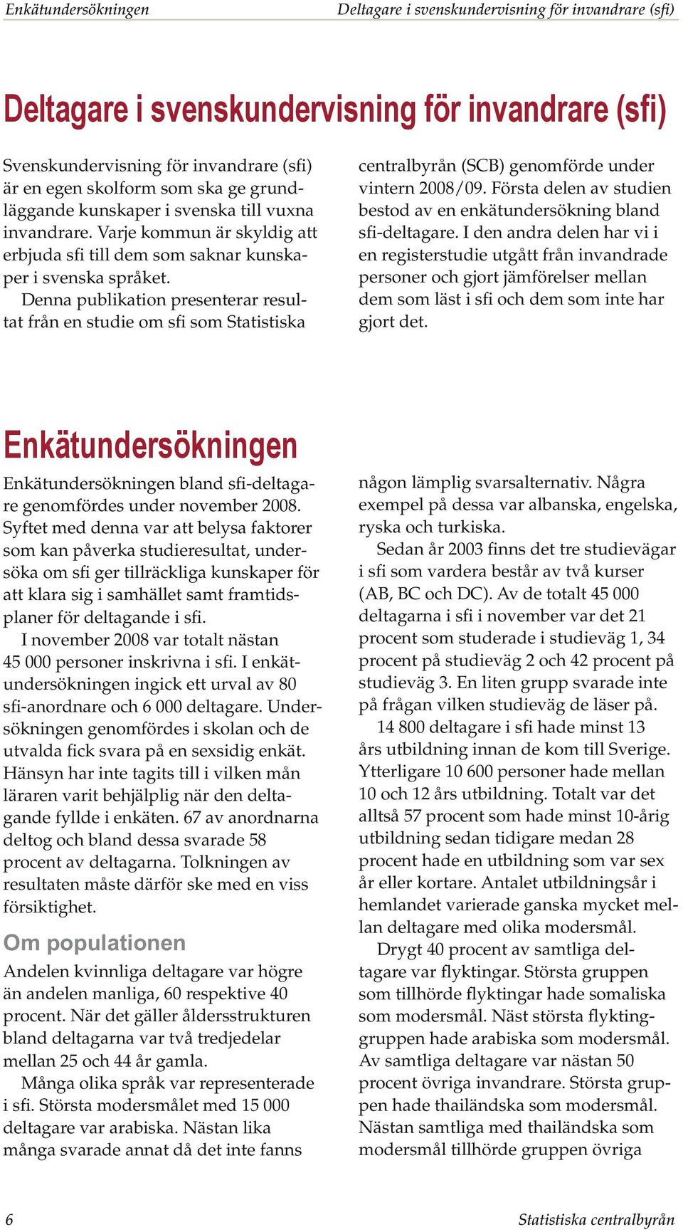 Denna publikation presenterar resultat från en studie om sfi som Statistiska centralbyrån (SCB) genomförde under vintern 2008/09.