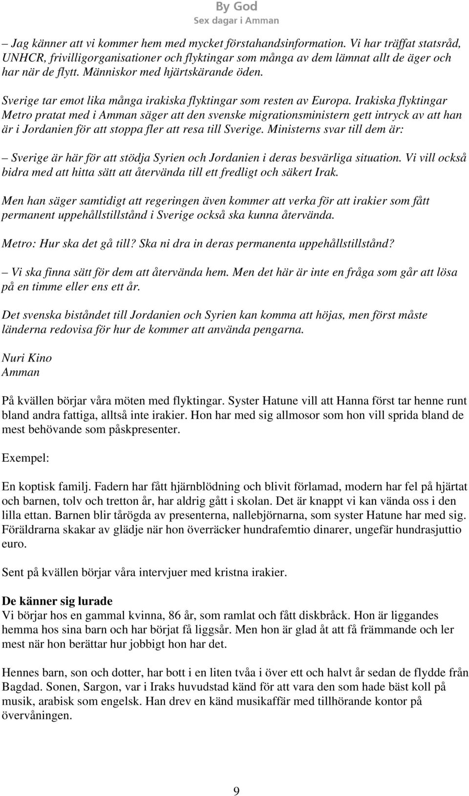 Irakiska flyktingar Metro pratat med i Amman säger att den svenske migrationsministern gett intryck av att han är i Jordanien för att stoppa fler att resa till Sverige.