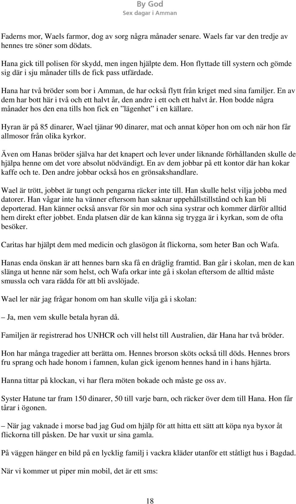 En av dem har bott här i två och ett halvt år, den andre i ett och ett halvt år. Hon bodde några månader hos den ena tills hon fick en lägenhet i en källare.