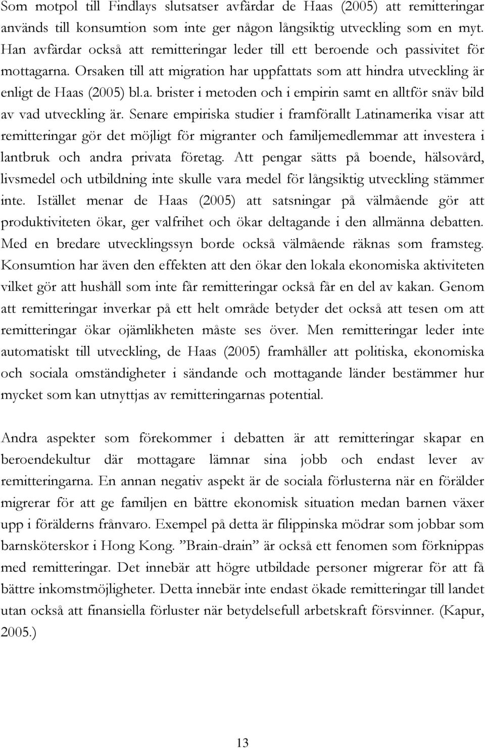 Senare empiriska studier i framförallt Latinamerika visar att remitteringar gör det möjligt för migranter och familjemedlemmar att investera i lantbruk och andra privata företag.