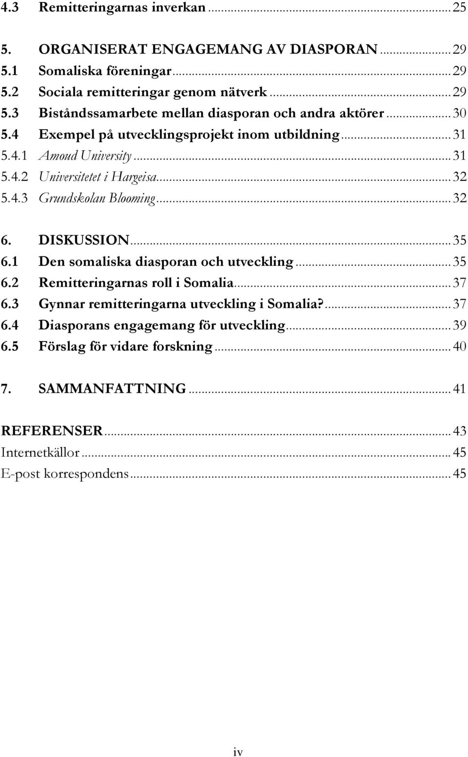 1 Den somaliska diasporan och utveckling...35 6.2 Remitteringarnas roll i Somalia...37 6.3 Gynnar remitteringarna utveckling i Somalia?...37 6.4 Diasporans engagemang för utveckling.