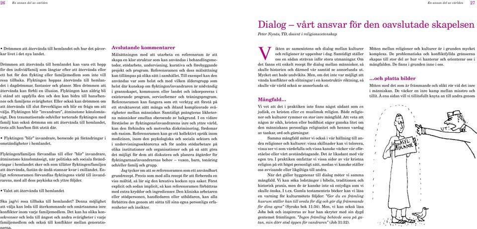 Drömmen att återvända till hemlandet kan vara ett hopp för den individ/familj som längtar efter att återvända eller ett hot för den flykting eller familjemedlem som inte vill resa tillbaka.