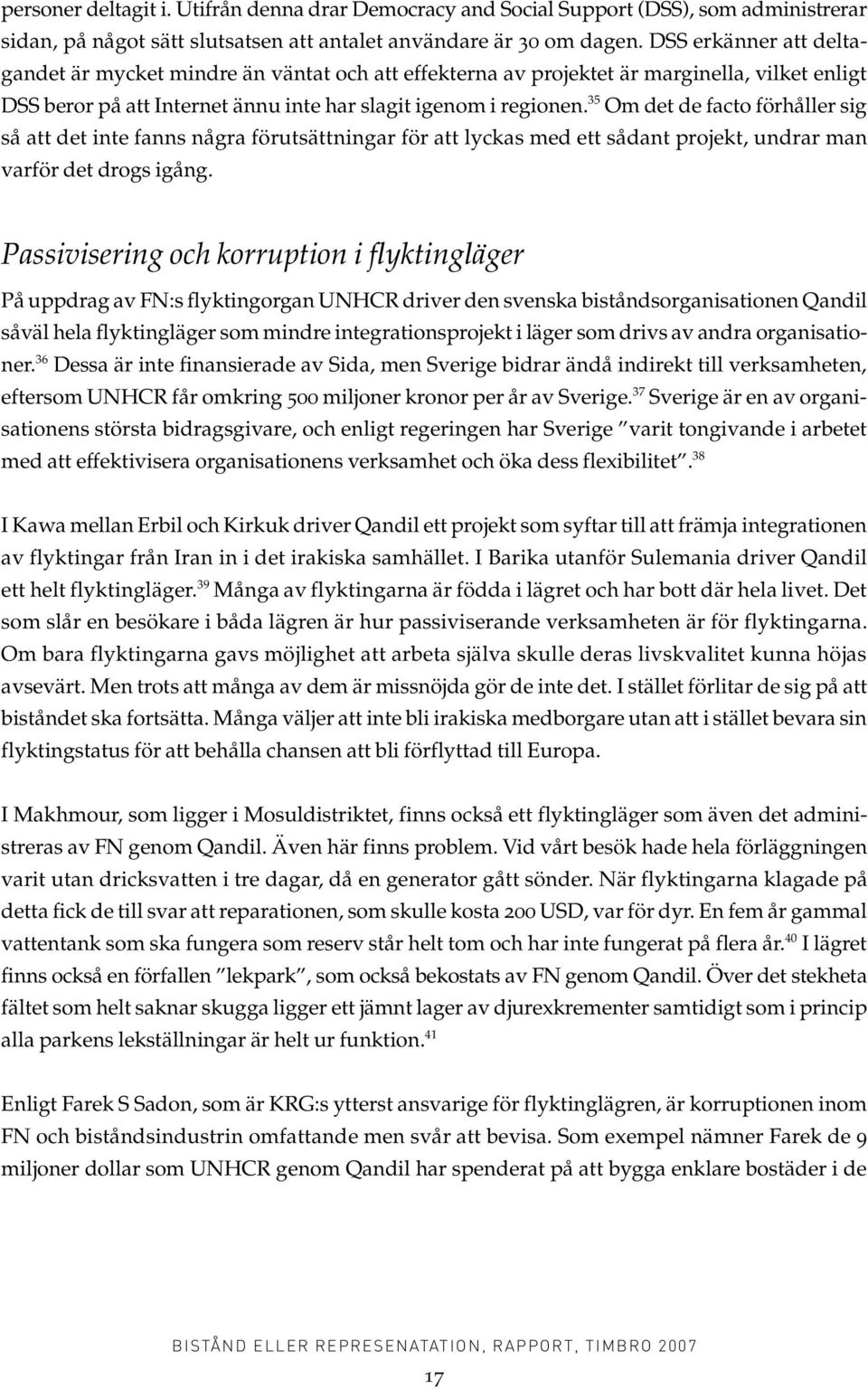 35 Om det de facto förhåller sig så att det inte fanns några förutsättningar för att lyckas med ett sådant projekt, undrar man varför det drogs igång.