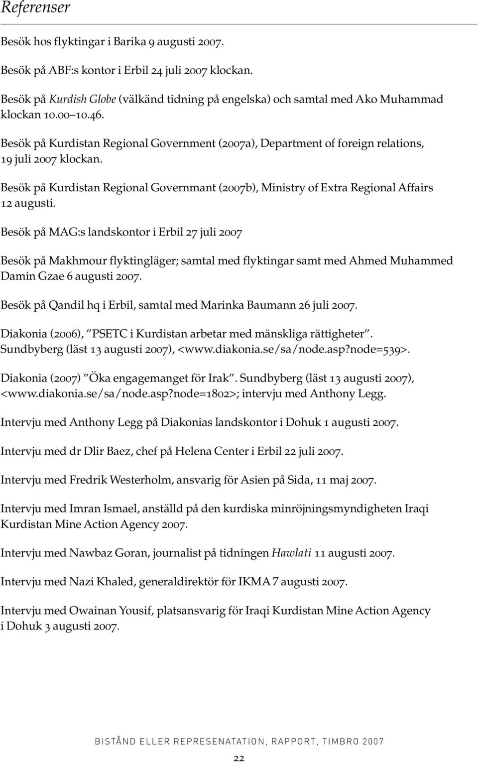 Besök på Kurdistan Regional Government (2007a), Department of foreign relations, 19 juli 2007 klockan. Besök på Kurdistan Regional Governmant (2007b), Ministry of Extra Regional Affairs 12 augusti.