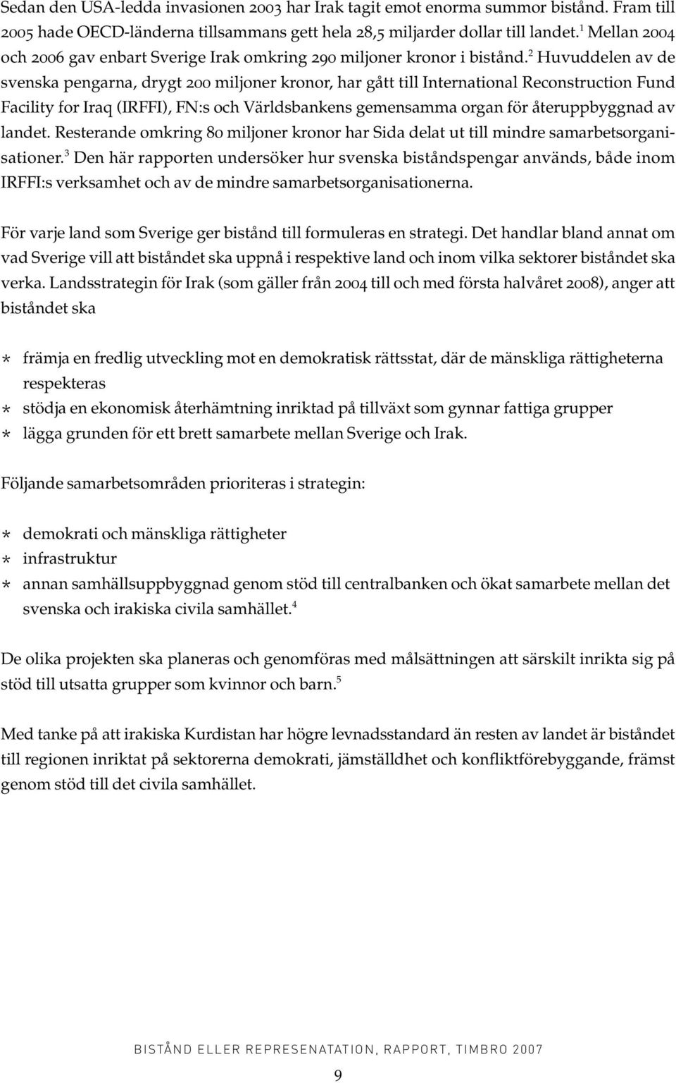 2 Huvuddelen av de svenska pengarna, drygt 200 miljoner kronor, har gått till International Reconstruction Fund Facility for Iraq (IRFFI), FN:s och Världsbankens gemensamma organ för återuppbyggnad