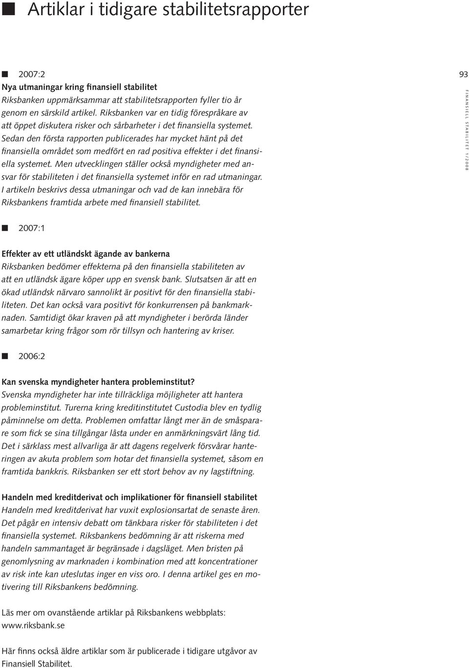 S edan den första rapporten publicerades har mycket hänt på det finansiella området som medfört en rad positiva effekter i det finansiella systemet.