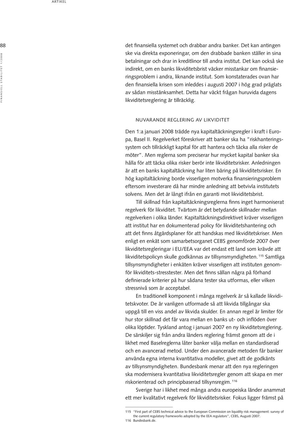 Det kan också ske indirekt, om en banks likviditetsbrist väcker misstankar om finansieringsproblem i andra, liknande institut.