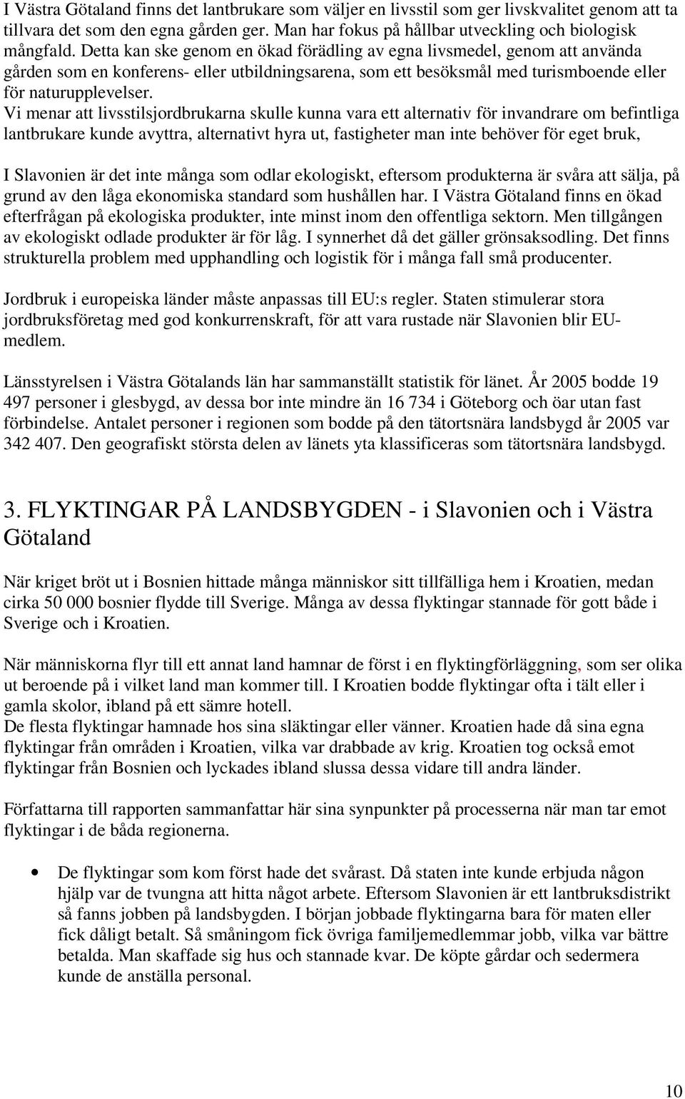 Vi menar att livsstilsjordbrukarna skulle kunna vara ett alternativ för invandrare om befintliga lantbrukare kunde avyttra, alternativt hyra ut, fastigheter man inte behöver för eget bruk, I