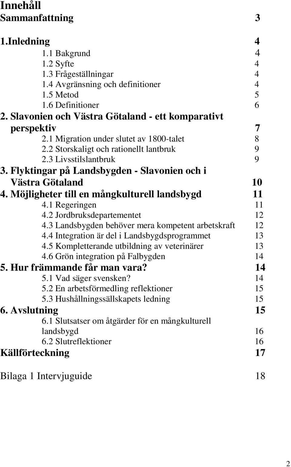 Flyktingar på Landsbygden - Slavonien och i Västra Götaland 10 4. Möjligheter till en mångkulturell landsbygd 11 4.1 Regeringen 11 4.2 Jordbruksdepartementet 12 4.