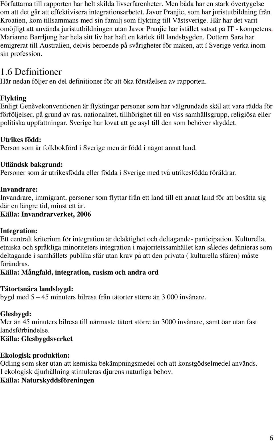 Här har det varit omöjligt att använda juristutbildningen utan Javor Pranjic har istället satsat på IT - kompetens. Marianne Barrljung har hela sitt liv har haft en kärlek till landsbygden.