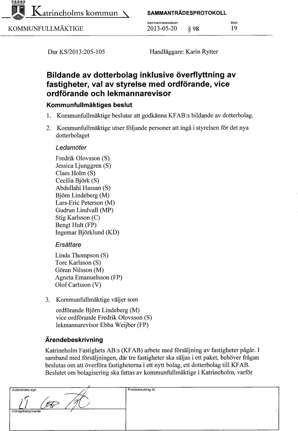 Kommunfullmäktige utser följande personer att ingå i styrelsen för det nya dotterbolaget Ledamöter Fredrik Olovsson (S) Jessica Ljunggren (S) Claes Holm (S) Cecilia Björk (S) Abdullahi Hassan (S)