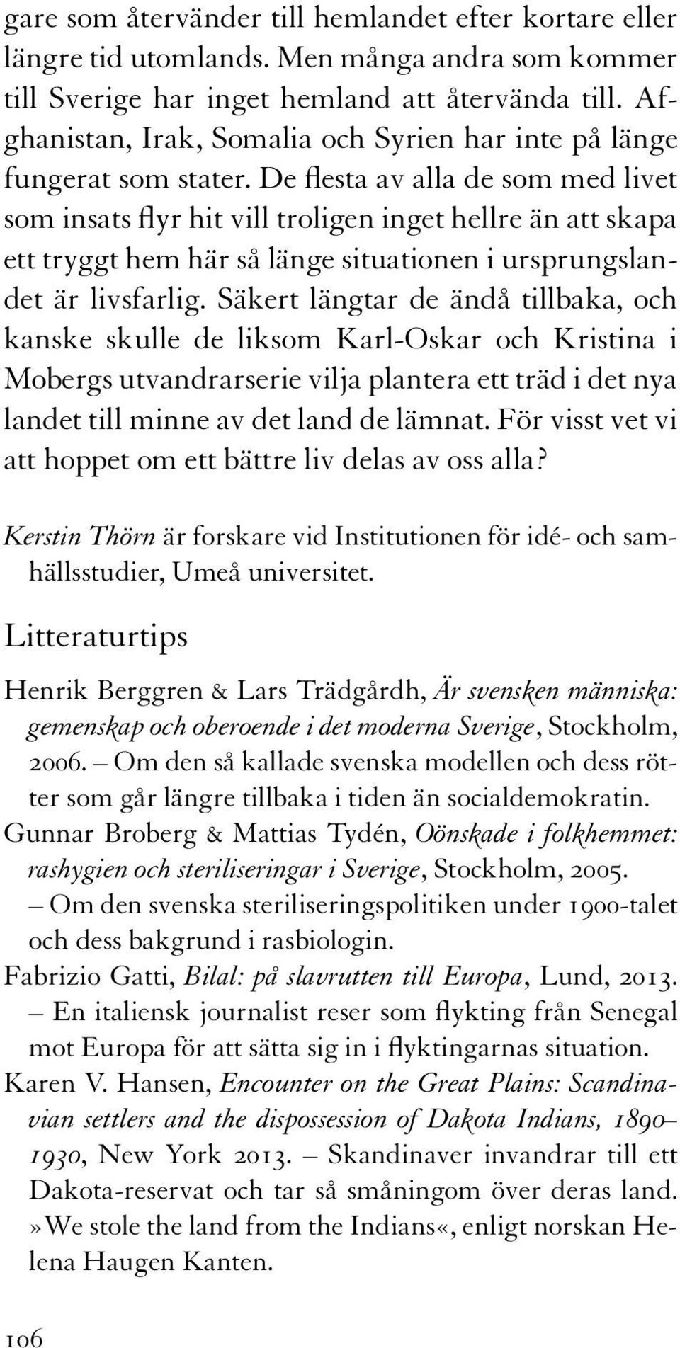 De flesta av alla de som med livet som insats flyr hit vill troligen inget hellre än att skapa ett tryggt hem här så länge situationen i ursprungslandet är livsfarlig.