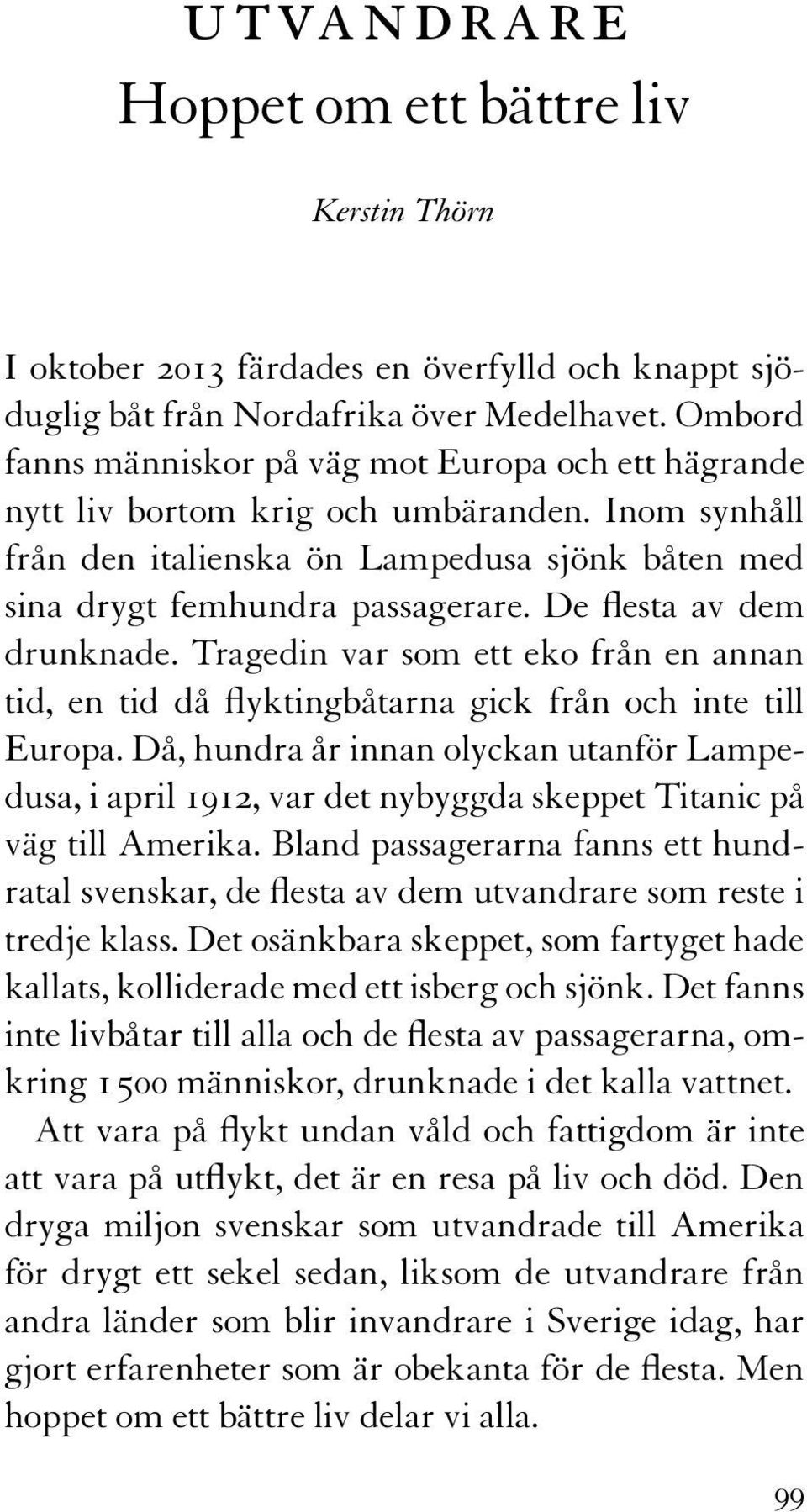 De flesta av dem drunknade. Tragedin var som ett eko från en annan tid, en tid då flyktingbåtarna gick från och inte till Europa.