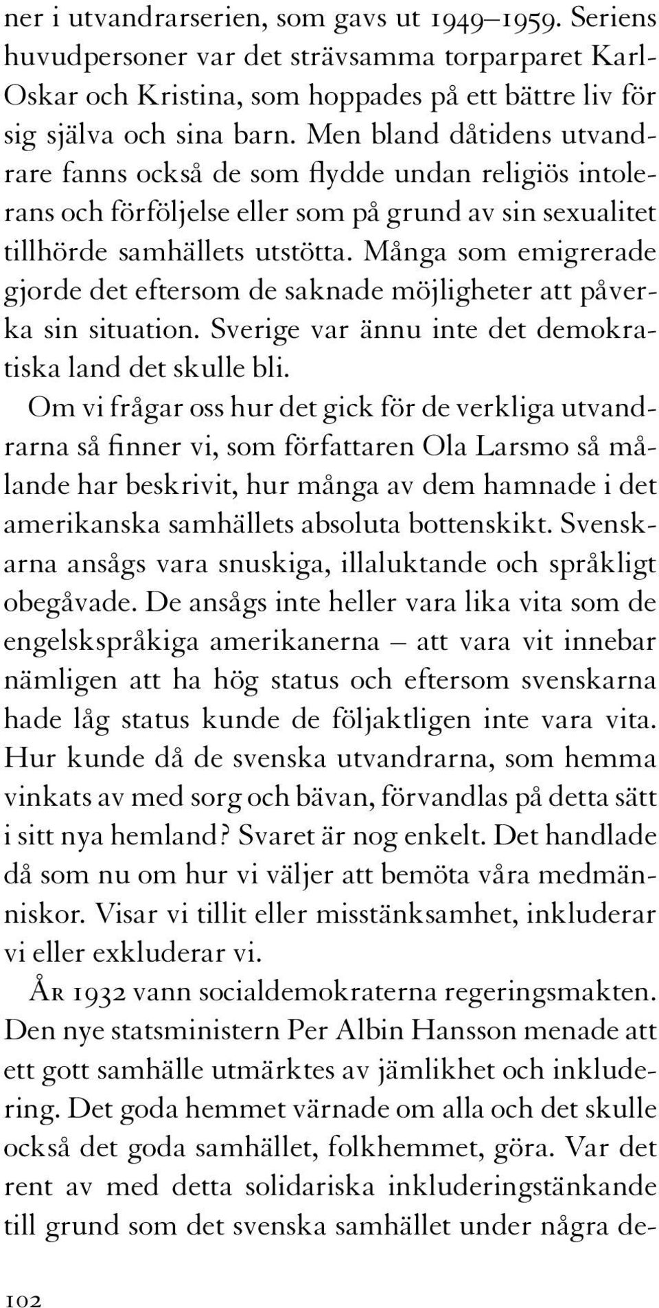 Många som emigrerade gjorde det eftersom de saknade möjligheter att påverka sin situation. Sverige var ännu inte det demokratiska land det skulle bli.