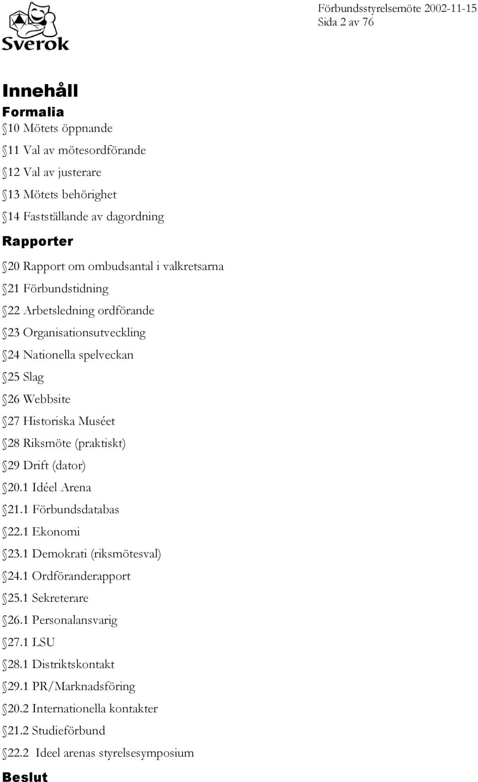 Historiska Muséet 28 Riksmöte (praktiskt) 29 Drift (dator) 20.1 Idéel Arena 21.1 Förbundsdatabas 22.1 Ekonomi 23.1 Demokrati (riksmötesval) 24.1 Ordföranderapport 25.