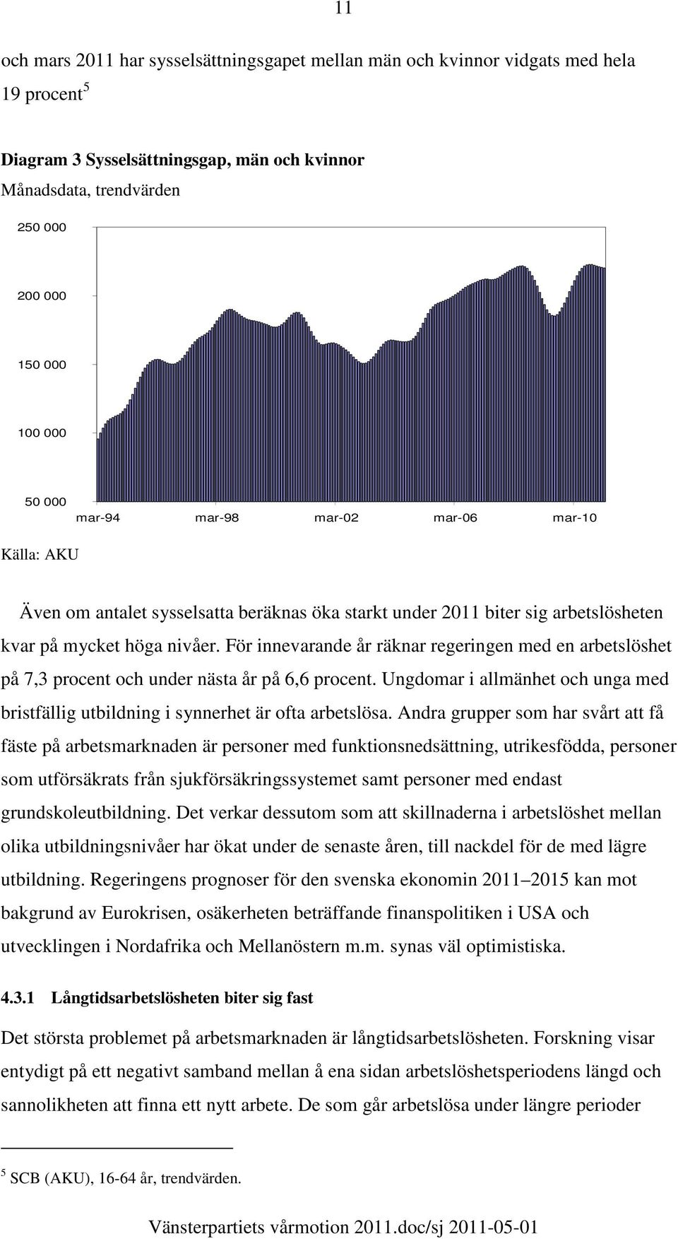 För innevarande år räknar regeringen med en arbetslöshet på 7,3 procent och under nästa år på 6,6 procent. Ungdomar i allmänhet och unga med bristfällig utbildning i synnerhet är ofta arbetslösa.