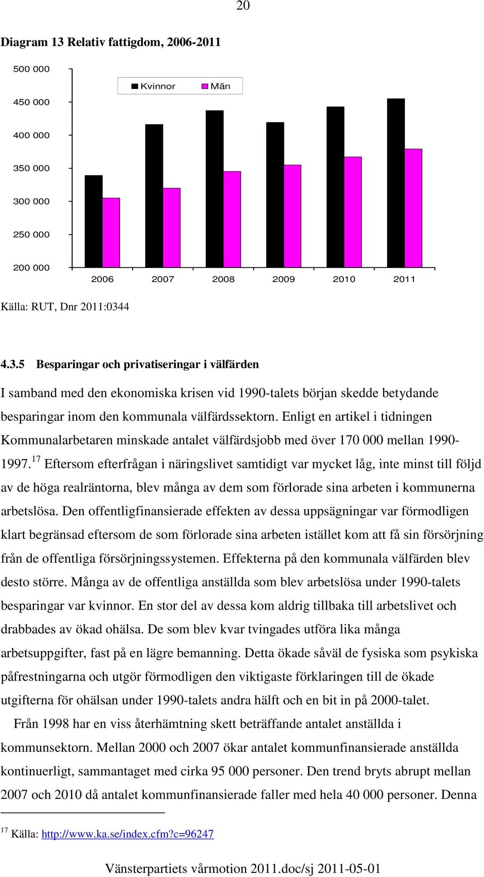 17 Eftersom efterfrågan i näringslivet samtidigt var mycket låg, inte minst till följd av de höga realräntorna, blev många av dem som förlorade sina arbeten i kommunerna arbetslösa.