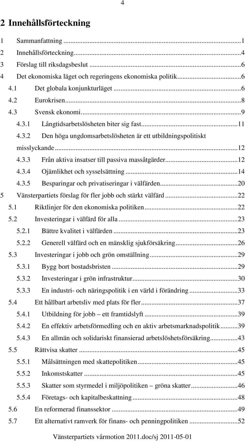 ..12 4.3.4 Ojämlikhet och sysselsättning...14 4.3.5 Besparingar och privatiseringar i välfärden...20 5 Vänsterpartiets förslag för fler jobb och stärkt välfärd...22 5.