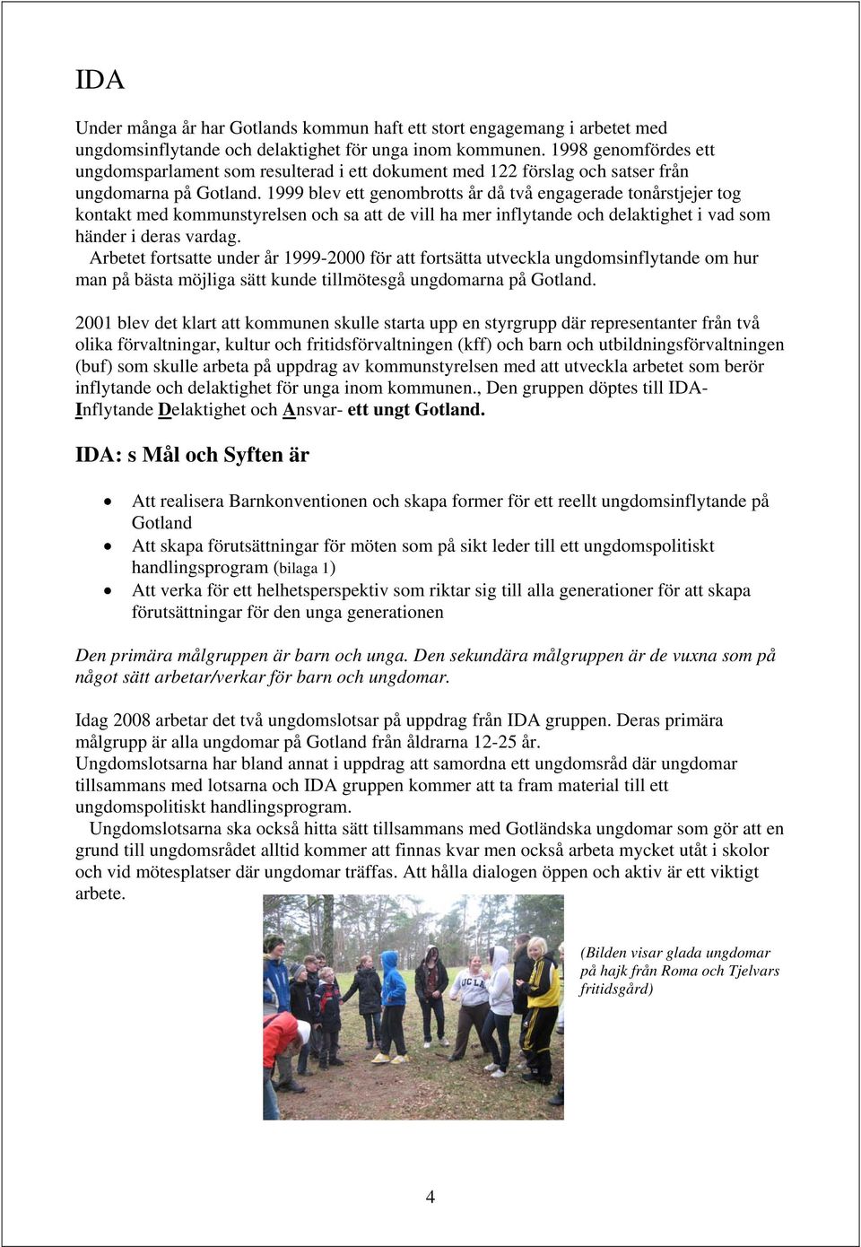 1999 blev ett genombrotts år då två engagerade tonårstjejer tog kontakt med kommunstyrelsen och sa att de vill ha mer inflytande och delaktighet i vad som händer i deras vardag.