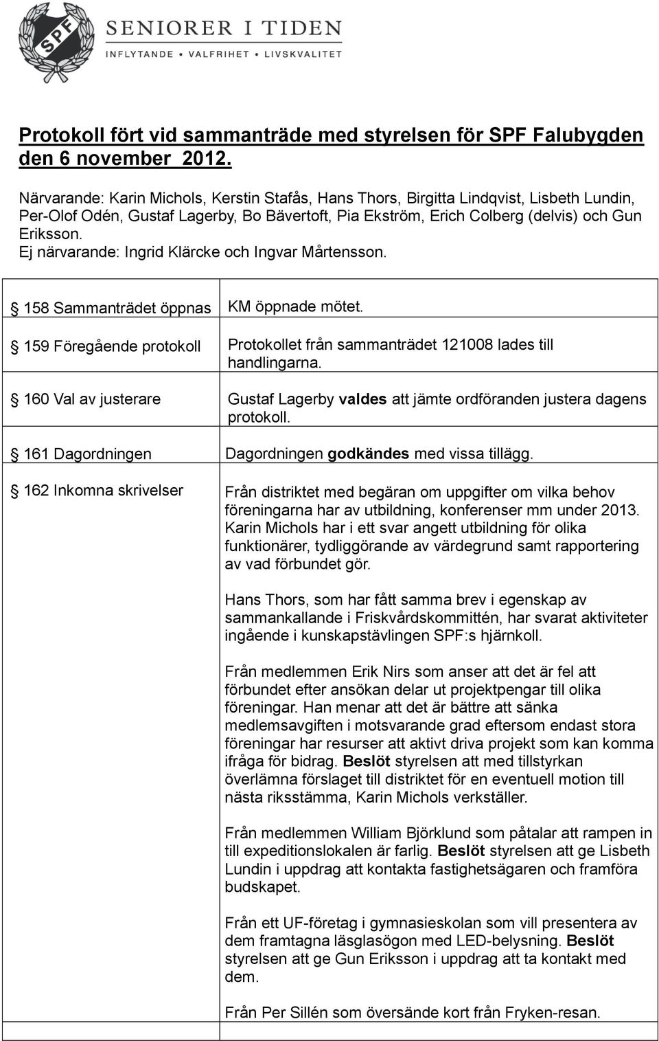 Ej närvarande: Ingrid Klärcke och Ingvar Mårtensson. 158 Sammanträdet öppnas KM öppnade mötet. 159 Föregående protokoll Protokollet från sammanträdet 121008 lades till handlingarna.