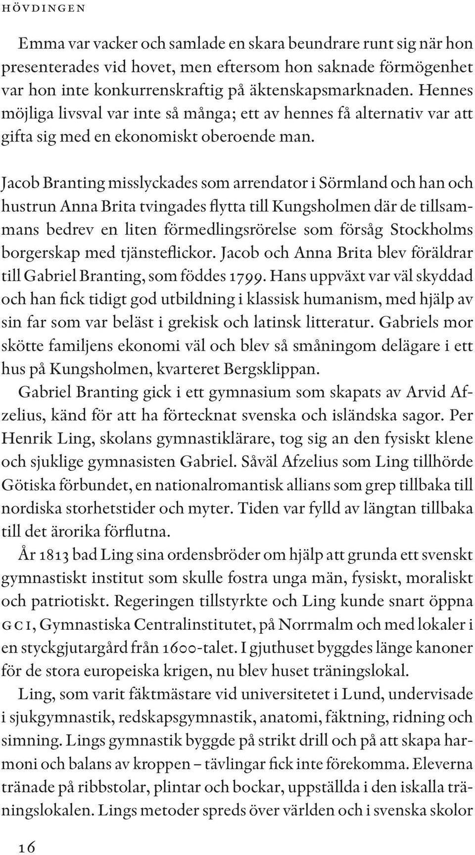 Jacob Branting misslyckades som arrendator i Sörmland och han och hustrun Anna Brita tvingades flytta till Kungsholmen där de tillsammans bedrev en liten förmedlingsrörelse som försåg Stockholms