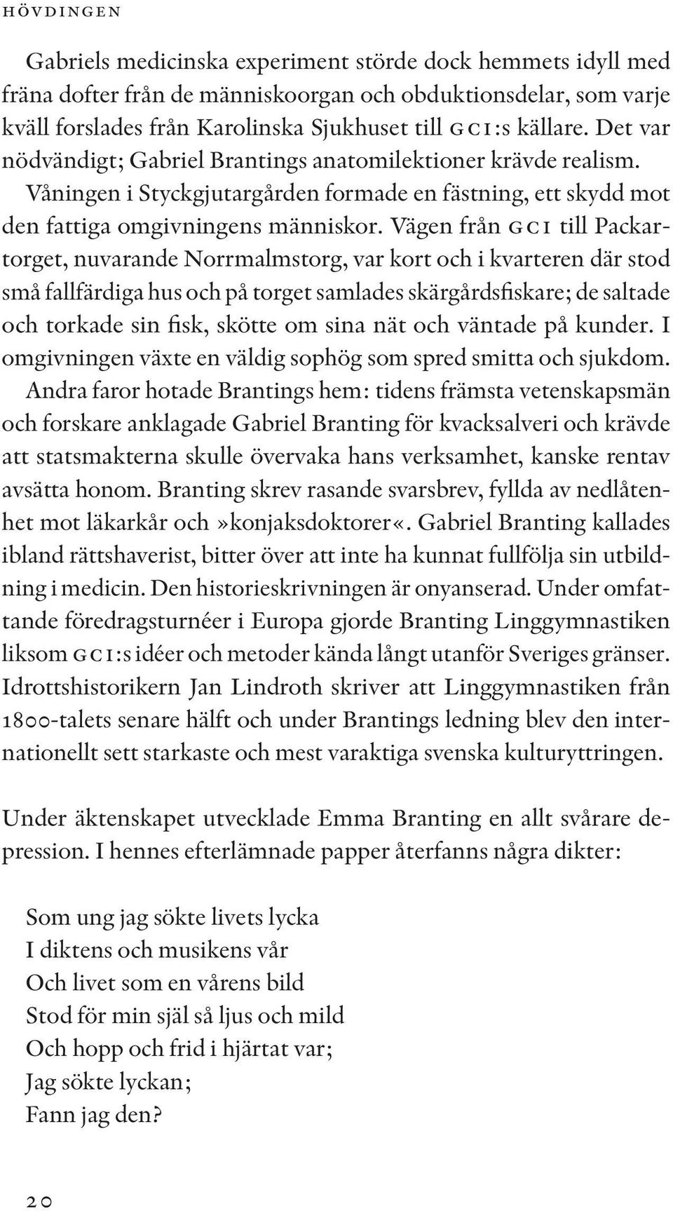 Vägen från GCI till Packartorget, nuvarande Norrmalmstorg, var kort och i kvarteren där stod små fallfärdiga hus och på torget samlades skärgårdsfiskare; de saltade och torkade sin fisk, skötte om