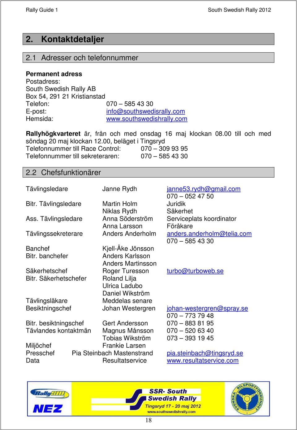 00, beläget i Tingsryd Telefonnummer till Race Control: 070 309 93 95 Telefonnummer till sekreteraren: 070 585 43 30 2.2 Chefsfunktionärer Tävlingsledare Janne Rydh janne53.rydh@gmail.