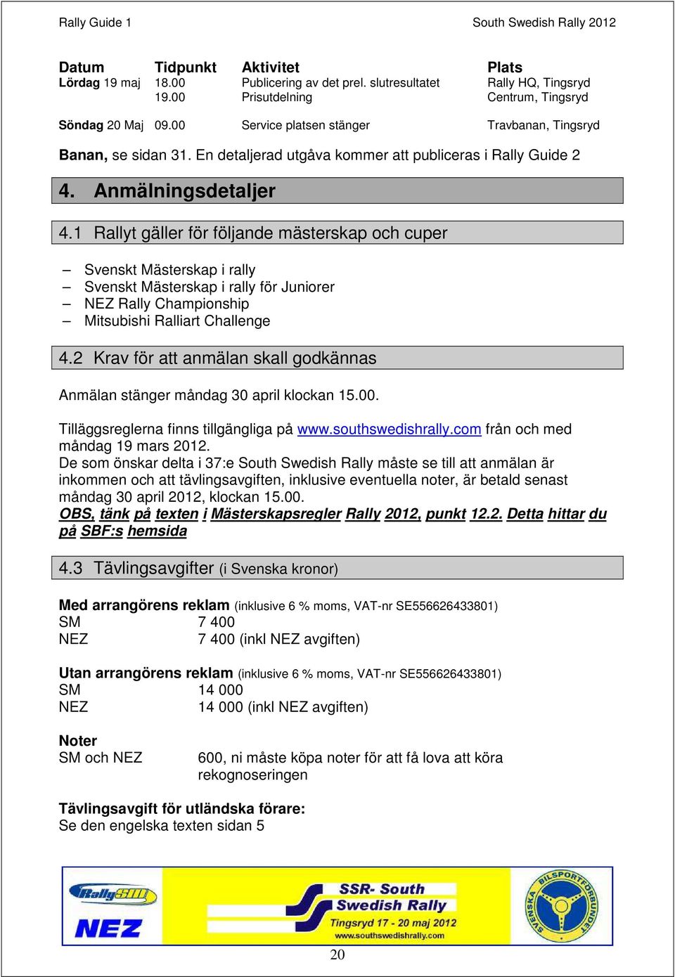 1 Rallyt gäller för följande mästerskap och cuper Svenskt Mästerskap i rally Svenskt Mästerskap i rally för Juniorer NEZ Rally Championship Mitsubishi Ralliart Challenge 4.