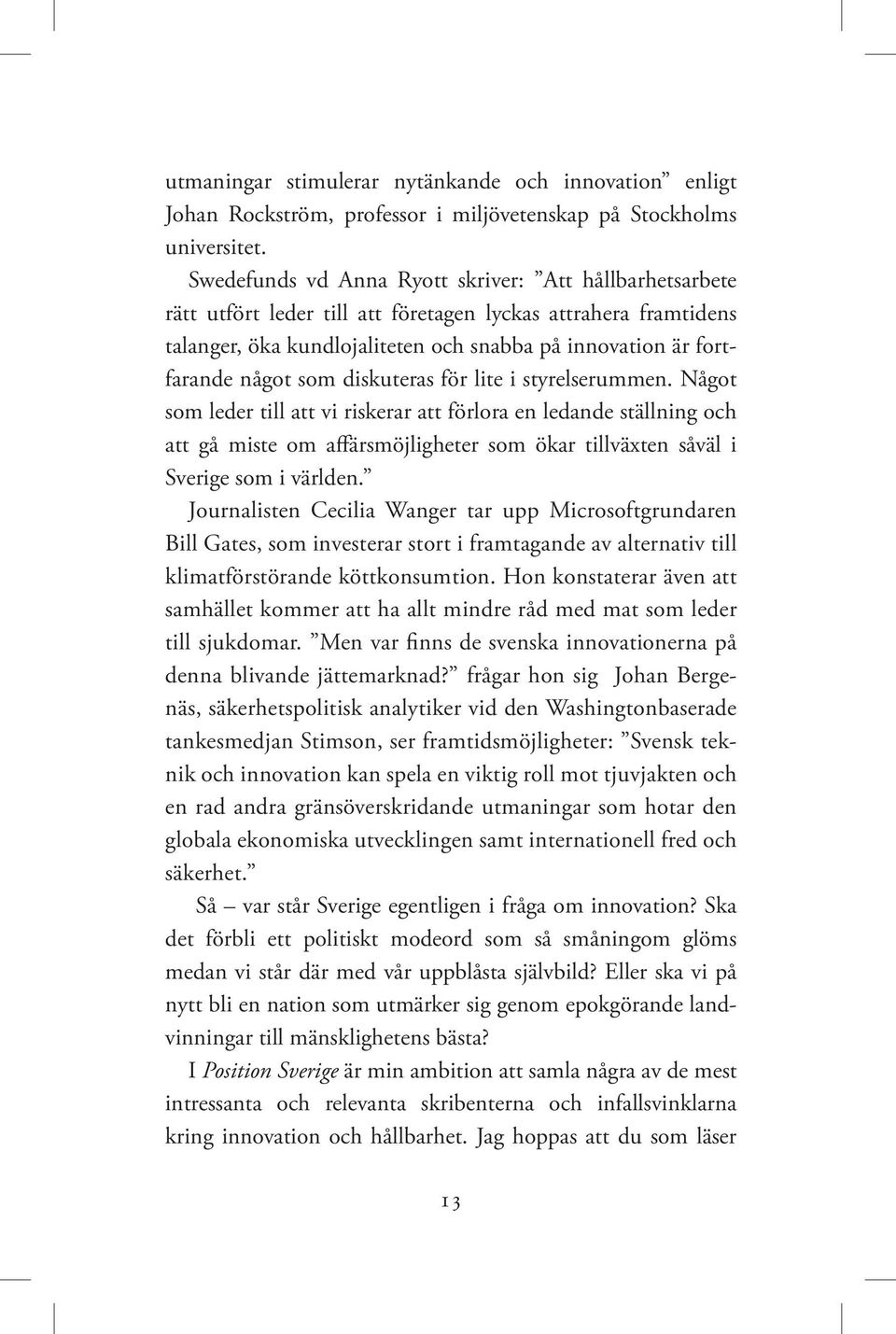 som diskuteras för lite i styrelserummen. Något som leder till att vi riskerar att förlora en ledande ställning och att gå miste om affärsmöjligheter som ökar tillväxten såväl i Sverige som i världen.