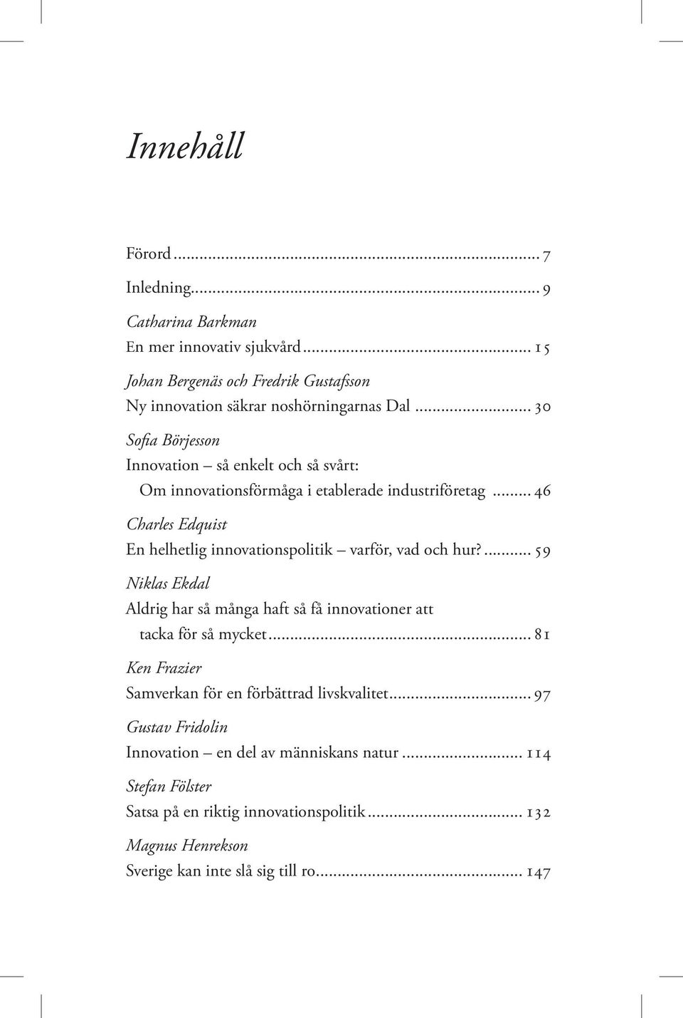 .. 46 Charles Edquist En helhetlig innovationspolitik varför, vad och hur?... 59 Niklas Ekdal Aldrig har så många haft så få innovationer att tacka för så mycket.