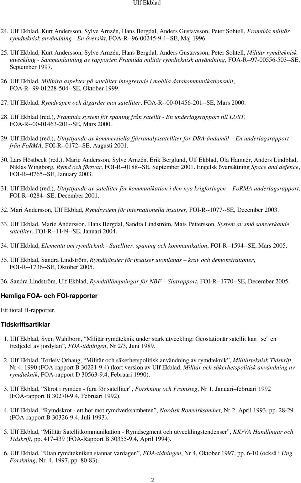 FOA-R--97-00556-503--SE, September 1997. 26. Ulf Ekblad, Militära aspekter på satelliter integrerade i mobila datakommunikationsnät, FOA-R--99-01228-504--SE, Oktober 1999. 27.