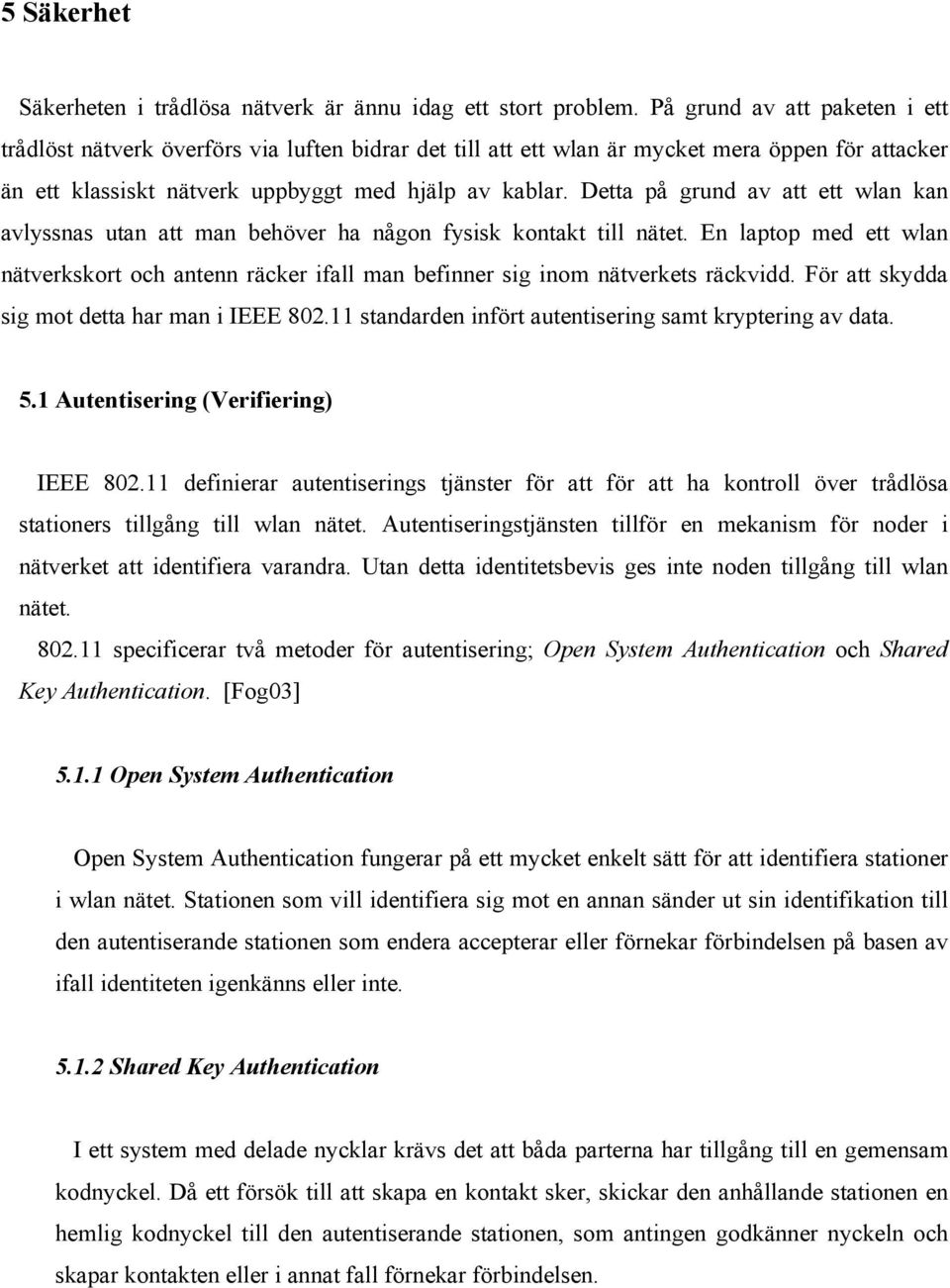 Detta på grund av att ett wlan kan avlyssnas utan att man behöver ha någon fysisk kontakt till nätet.