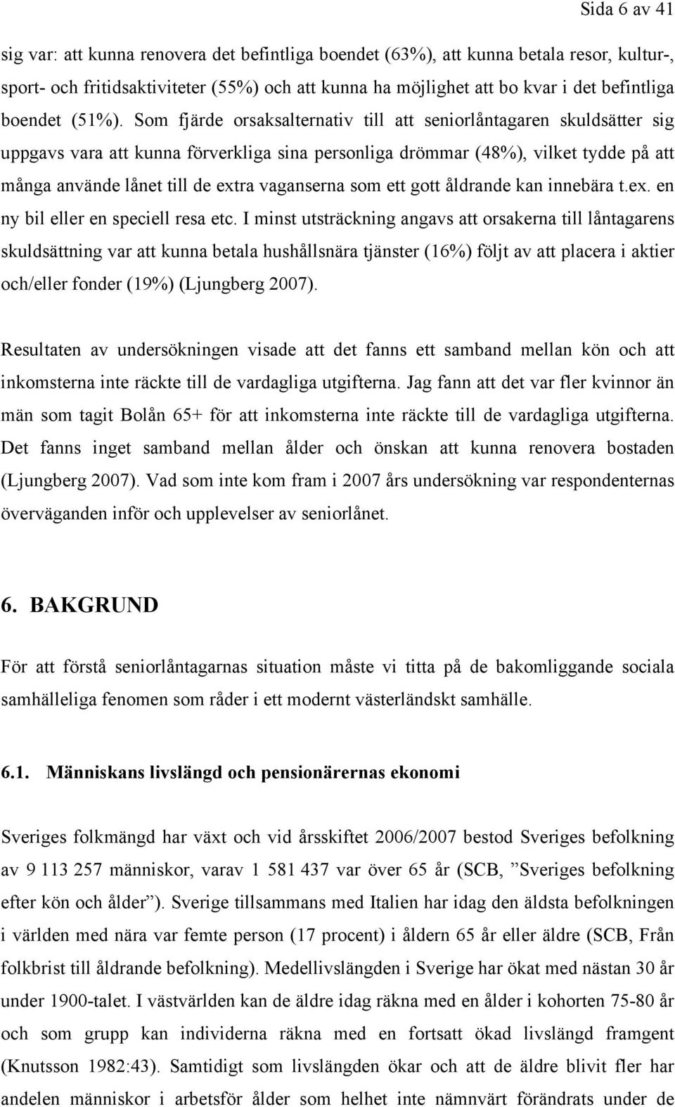 Som fjärde orsaksalternativ till att seniorlåntagaren skuldsätter sig uppgavs vara att kunna förverkliga sina personliga drömmar (48%), vilket tydde på att många använde lånet till de extra