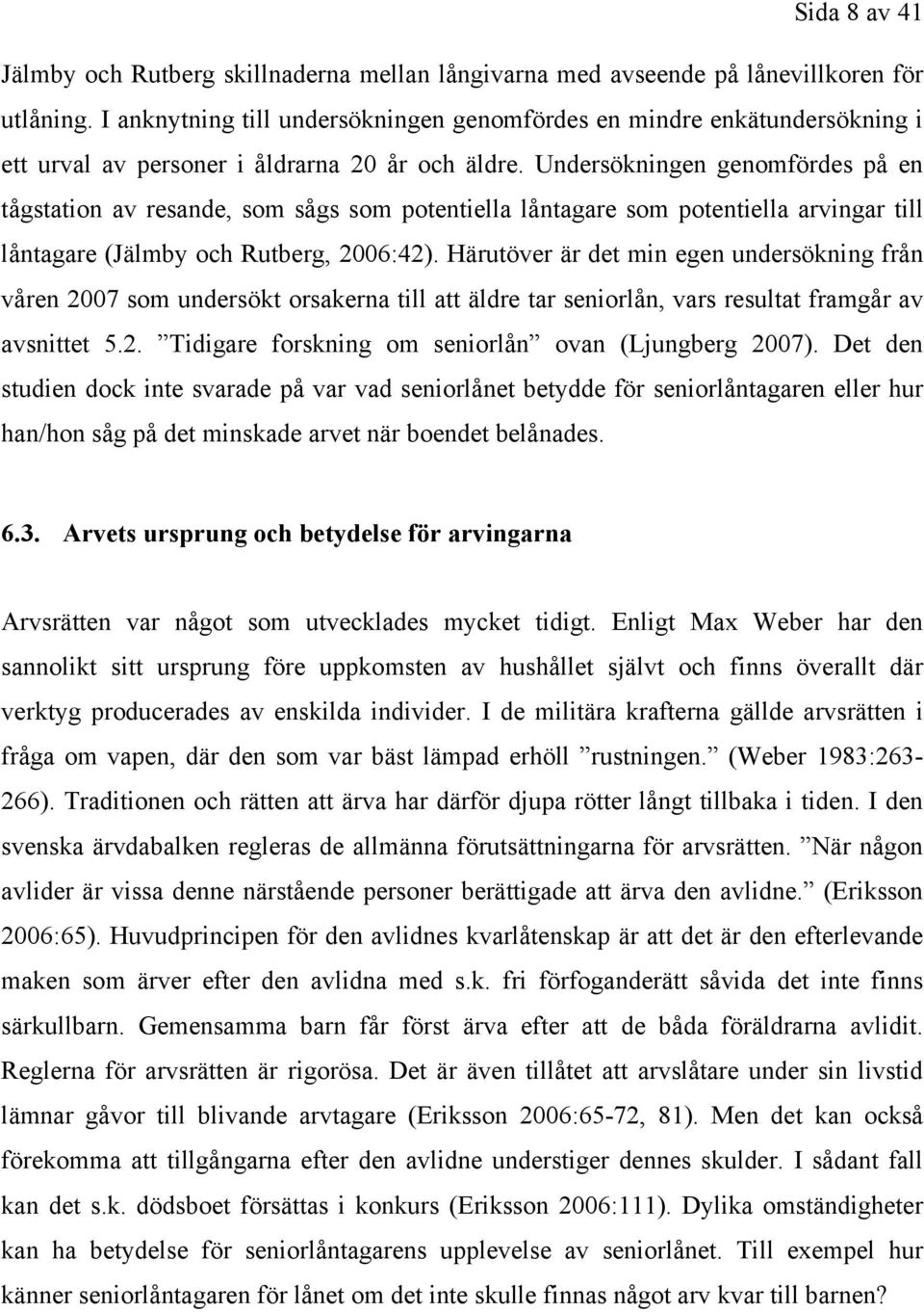 Undersökningen genomfördes på en tågstation av resande, som sågs som potentiella låntagare som potentiella arvingar till låntagare (Jälmby och Rutberg, 2006:42).