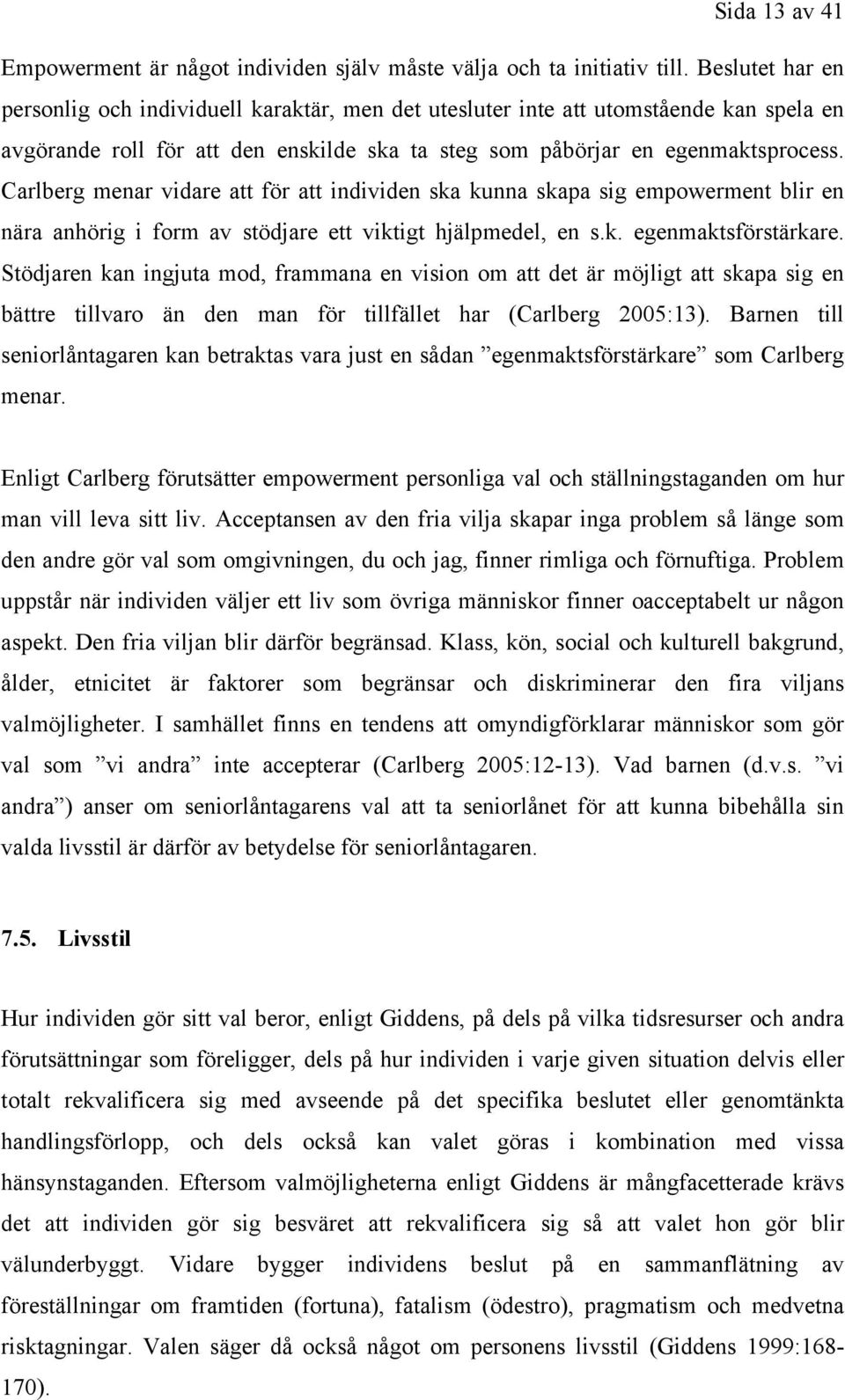 Carlberg menar vidare att för att individen ska kunna skapa sig empowerment blir en nära anhörig i form av stödjare ett viktigt hjälpmedel, en s.k. egenmaktsförstärkare.