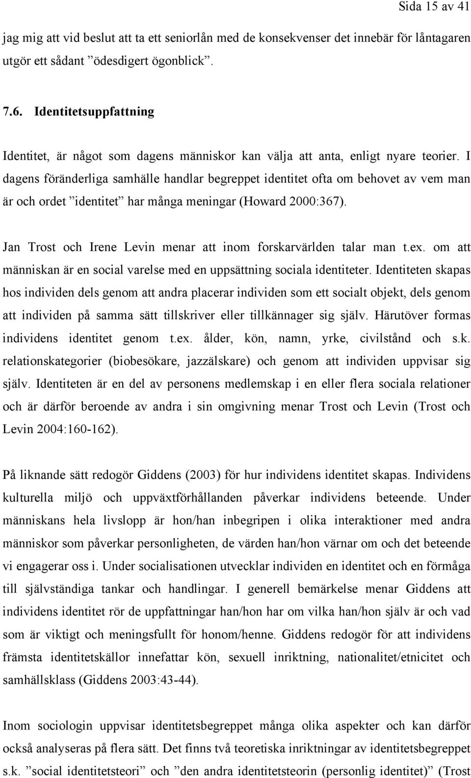 I dagens föränderliga samhälle handlar begreppet identitet ofta om behovet av vem man är och ordet identitet har många meningar (Howard 2000:367).