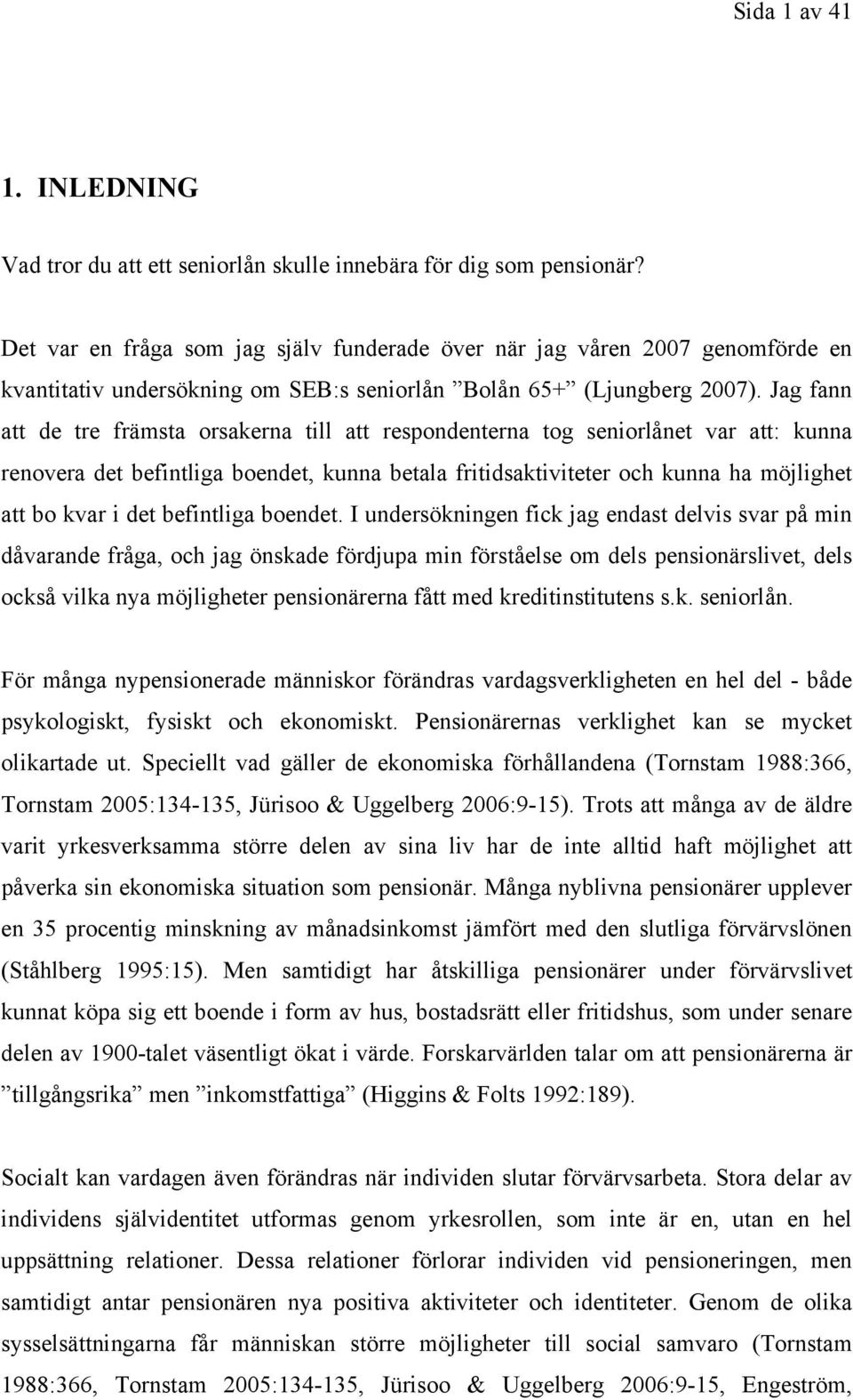 Jag fann att de tre främsta orsakerna till att respondenterna tog seniorlånet var att: kunna renovera det befintliga boendet, kunna betala fritidsaktiviteter och kunna ha möjlighet att bo kvar i det