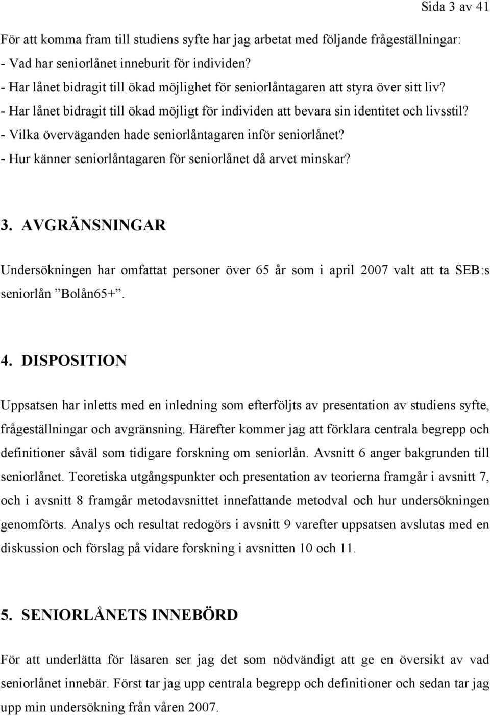 - Vilka överväganden hade seniorlåntagaren inför seniorlånet? - Hur känner seniorlåntagaren för seniorlånet då arvet minskar? 3.