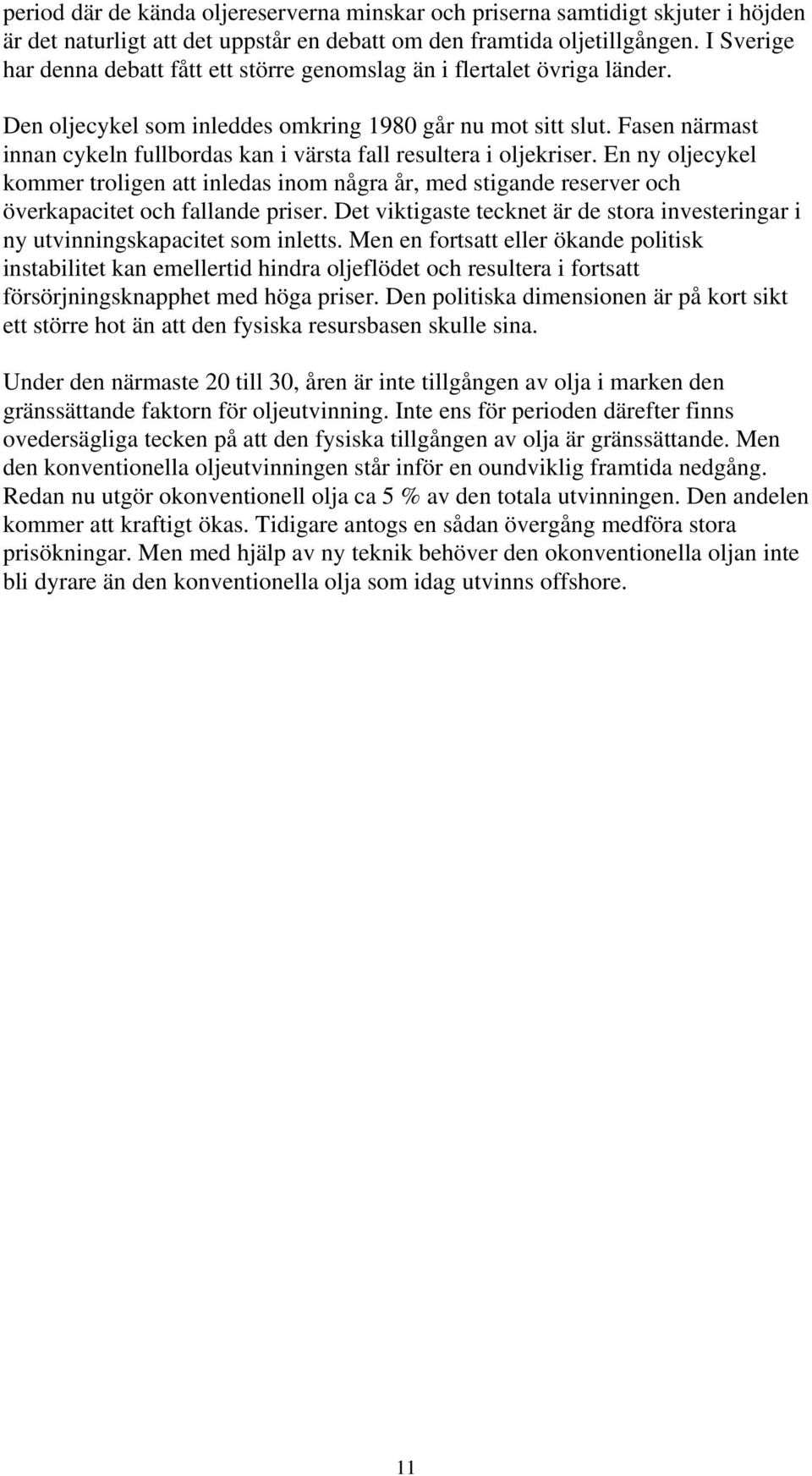 Fasen närmast innan cykeln fullbordas kan i värsta fall resultera i oljekriser. En ny oljecykel kommer troligen att inledas inom några år, med stigande reserver och överkapacitet och fallande priser.