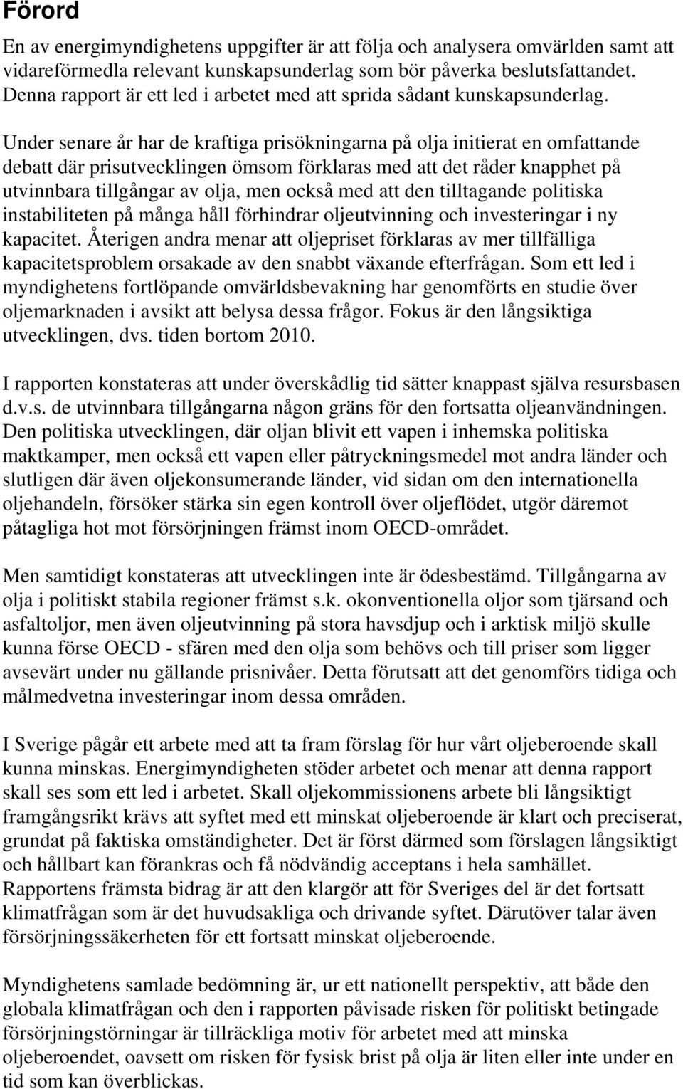 Under senare år har de kraftiga prisökningarna på olja initierat en omfattande debatt där prisutvecklingen ömsom förklaras med att det råder knapphet på utvinnbara tillgångar av olja, men också med