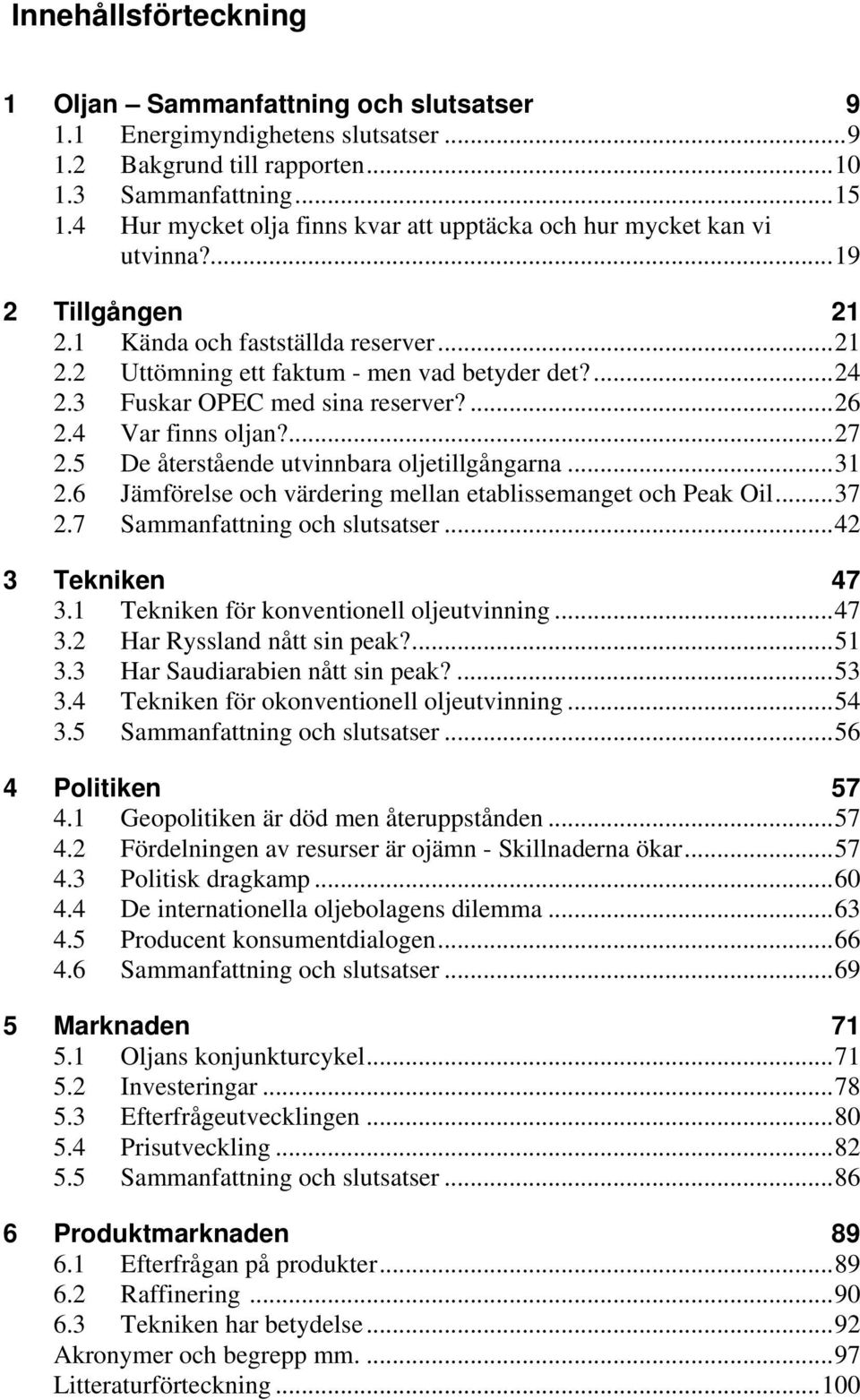 3 Fuskar OPEC med sina reserver?...26 2.4 Var finns oljan?...27 2.5 De återstående utvinnbara oljetillgångarna...31 2.6 Jämförelse och värdering mellan etablissemanget och Peak Oil...37 2.