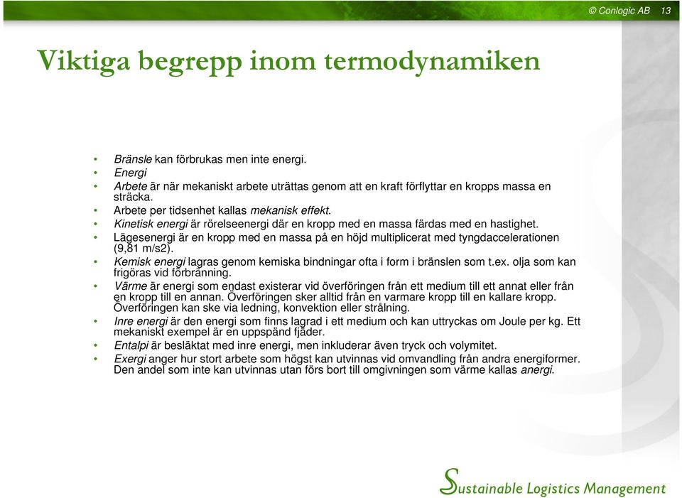 Lägesenergi är en kropp med en massa på en höjd multiplicerat med tyngdaccelerationen (9,81 m/s2). Kemisk energi lagras genom kemiska bindningar ofta i form i bränslen som t.ex.