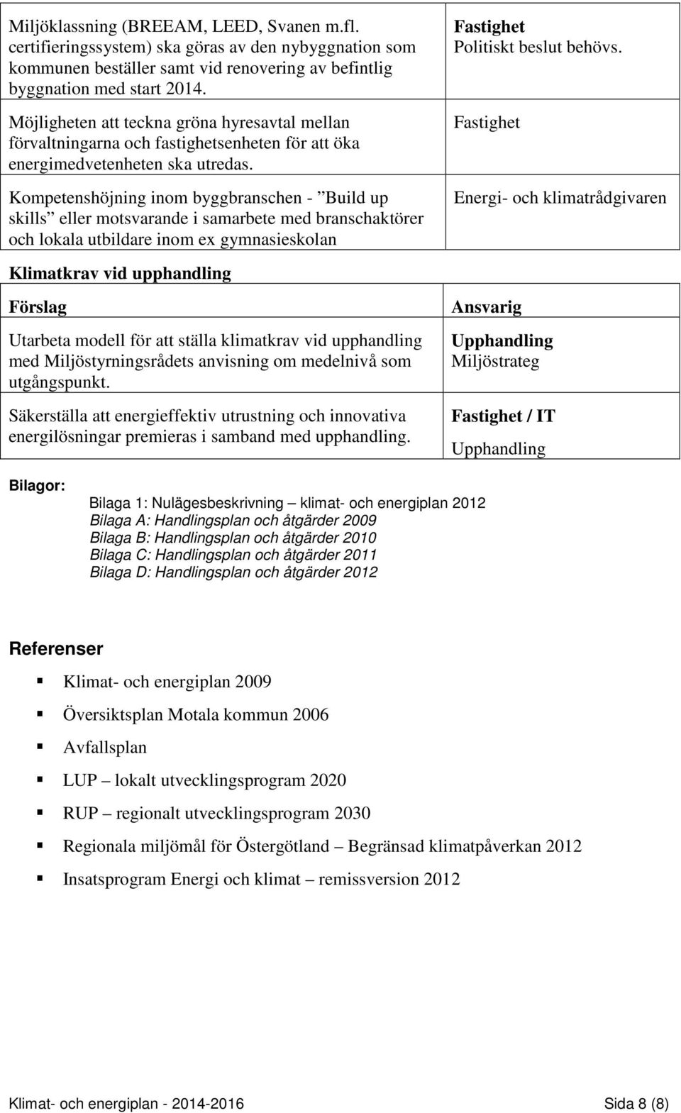 Kompetenshöjning inom byggbranschen - Build up skills eller motsvarande i samarbete med branschaktörer och lokala utbildare inom ex gymnasieskolan Fastighet Politiskt beslut behövs.