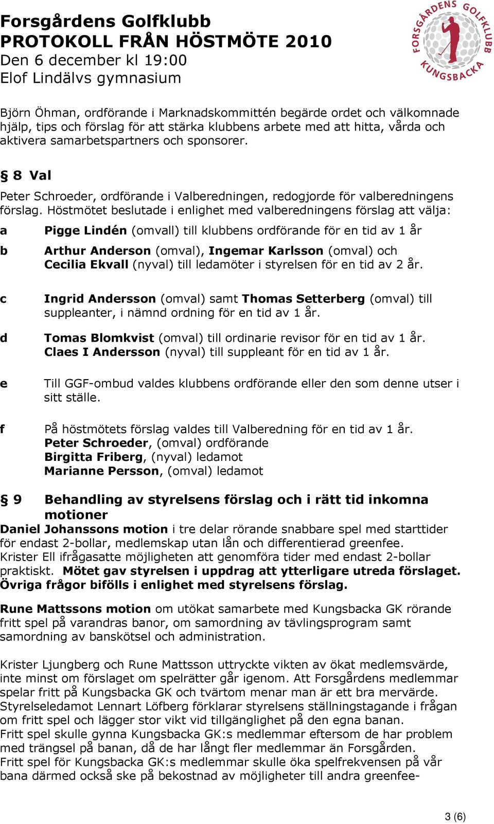 Höstmötet beslutade i enlighet med valberedningens förslag att välja: a b Pigge Lindén (omvall) till klubbens ordförande för en tid av 1 år Arthur Anderson (omval), Ingemar Karlsson (omval) och