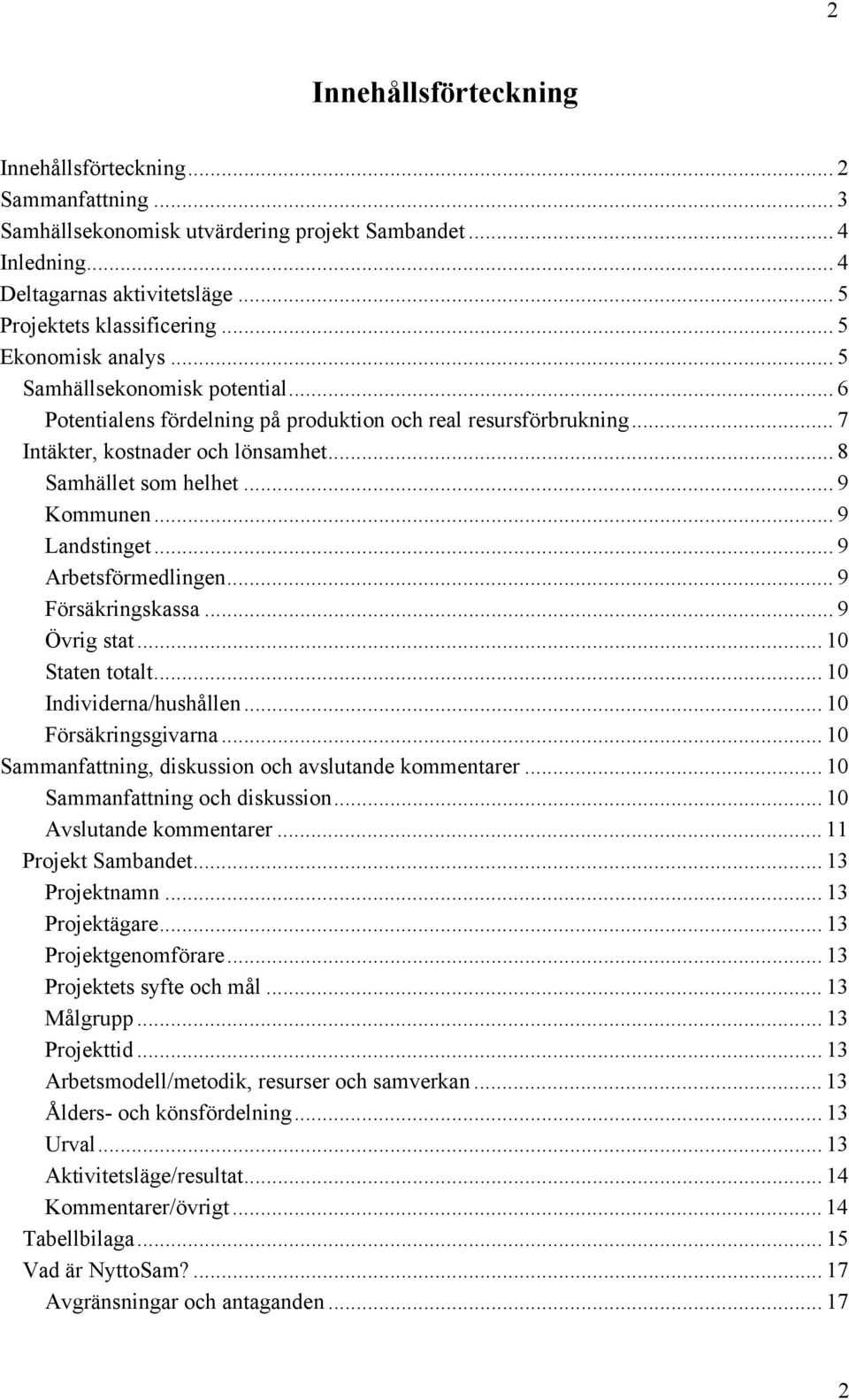 .. 9 Kommunen... 9 Landstinget... 9 Arbetsförmedlingen... 9 Försäkringskassa... 9 Övrig stat... 10 Staten totalt... 10 Individerna/hushållen... 10 Försäkringsgivarna.