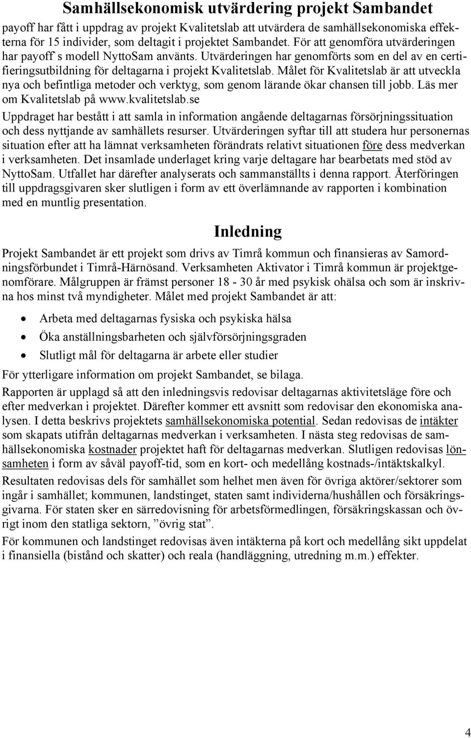 Målet för Kvalitetslab är att utveckla nya och befintliga metoder och verktyg, som genom lärande ökar chansen till jobb. Läs mer om Kvalitetslab på www.kvalitetslab.