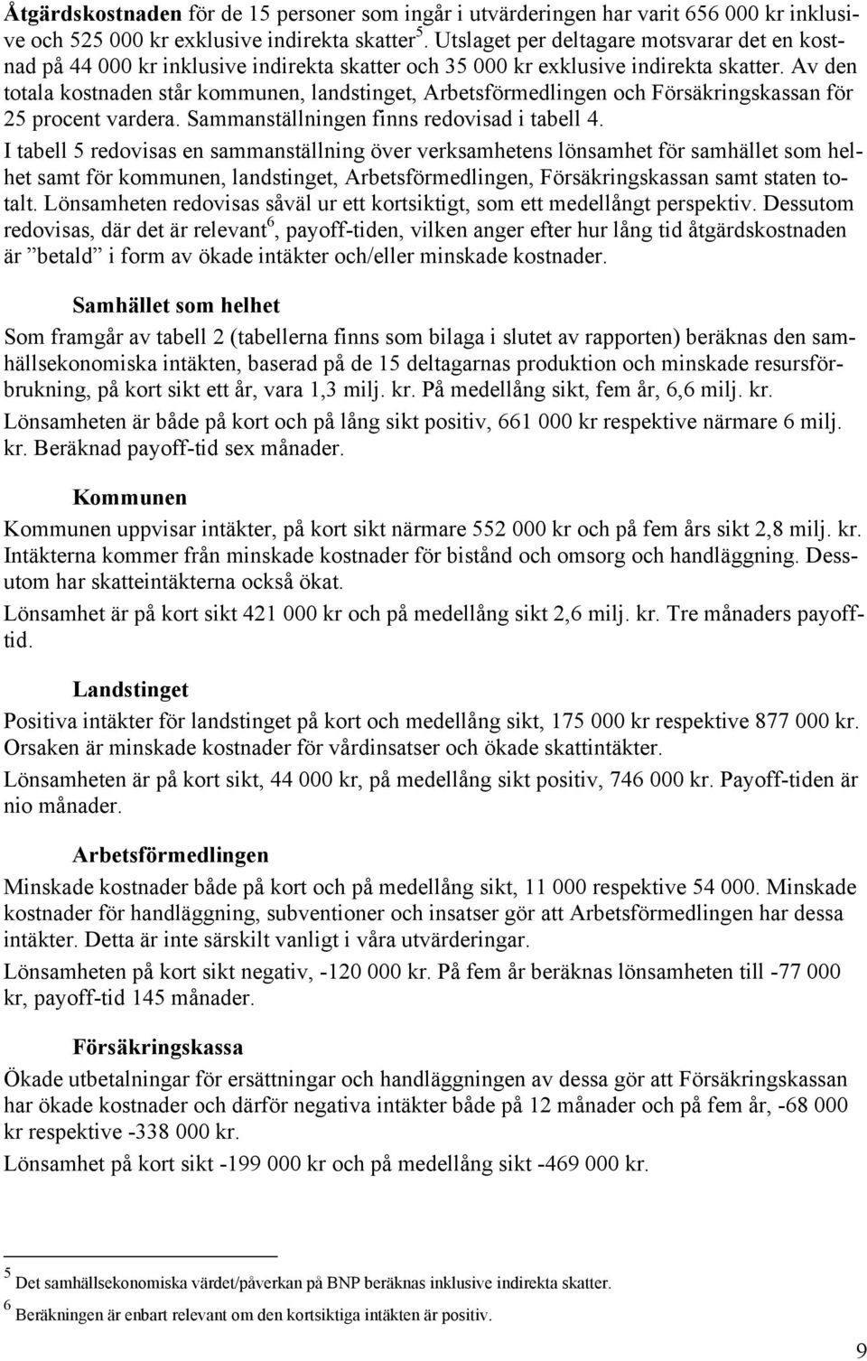 Av den totala kostnaden står kommunen, landstinget, Arbetsförmedlingen och Försäkringskassan för 25 procent vardera. Sammanställningen finns redovisad i tabell 4.