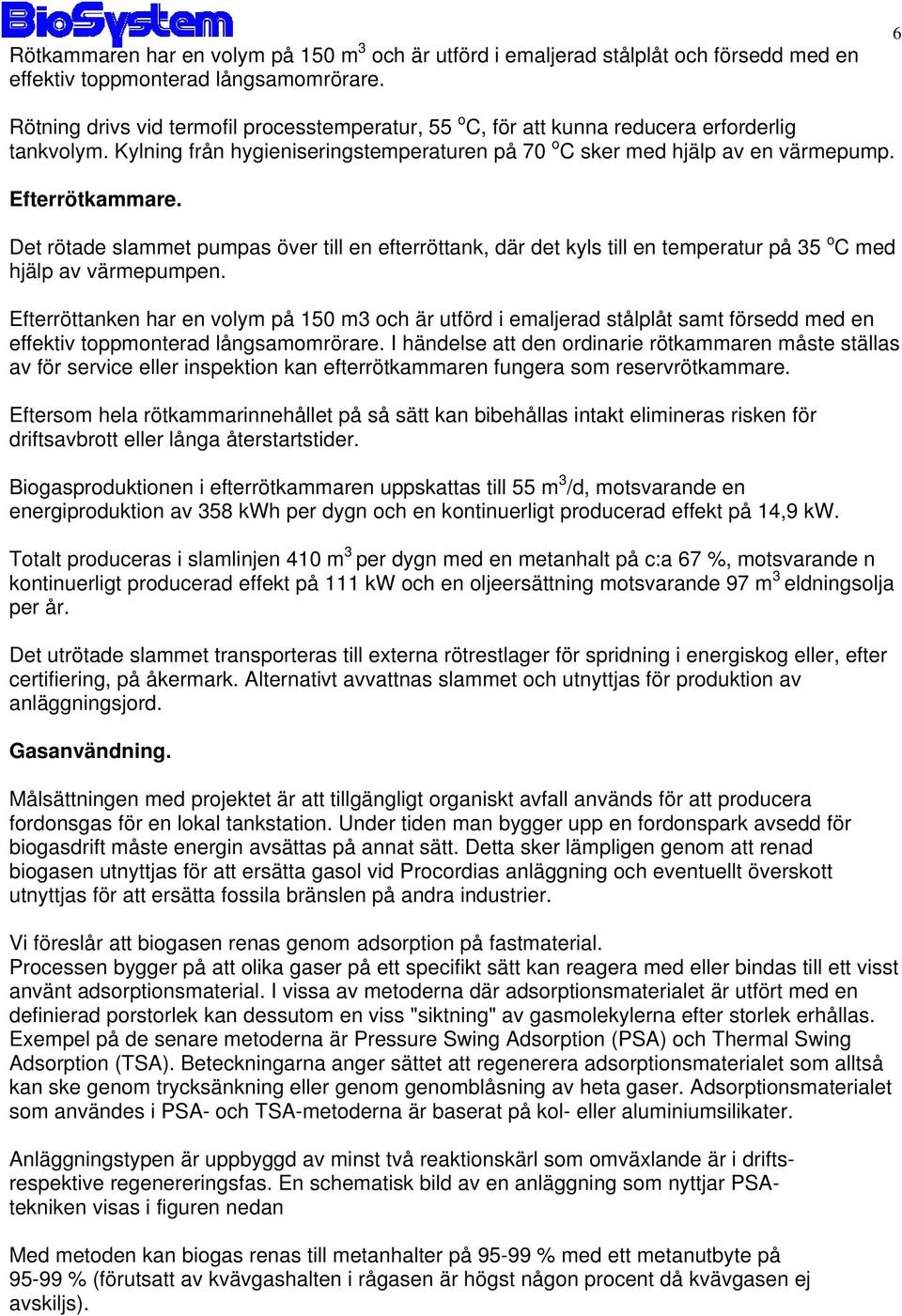 Det rötade slammet pumpas över till en efterröttank, där det kyls till en temperatur på 35 o C med hjälp av värmepumpen.